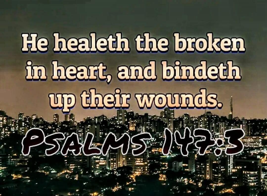 He healeth the broken in heart, and bindeth up their wounds. PSALMS 147:3