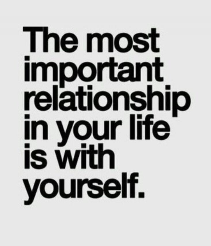 The most important relationship in your life is with yourself.