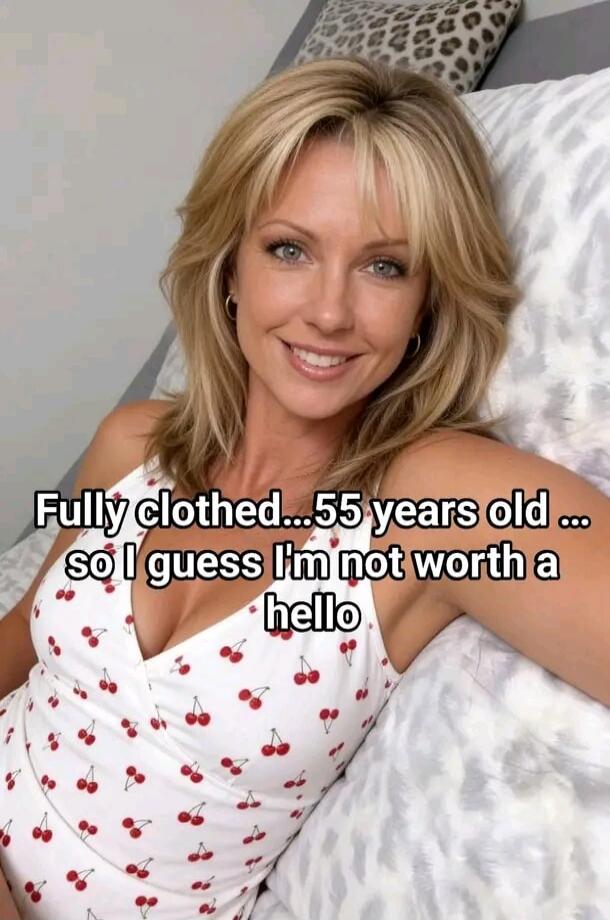 Fully clothed... 55 years old ... so I guess I'm not worth a hello