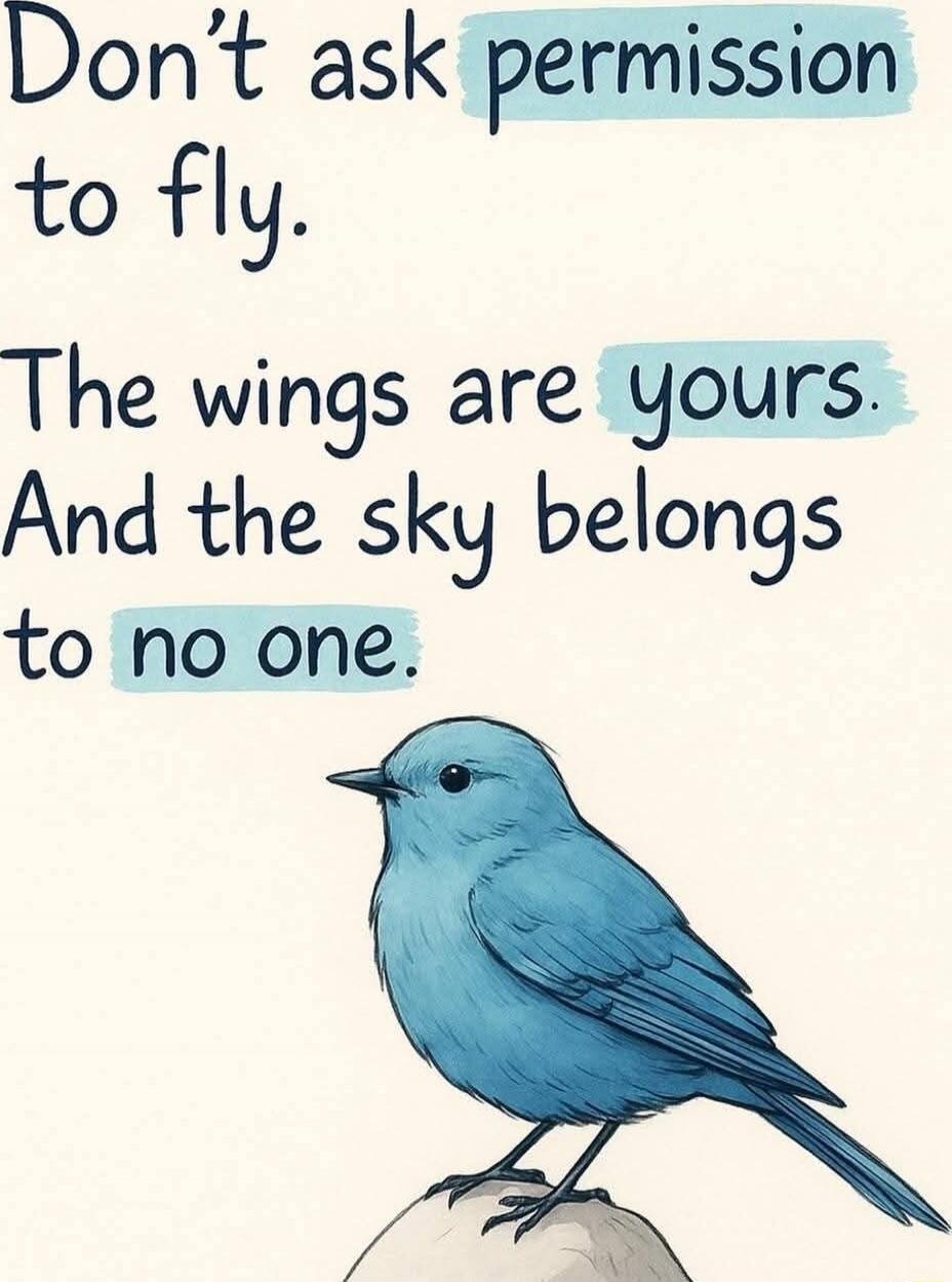 Don't ask permission to fly. The wings are yours. And the sky belongs to no one.