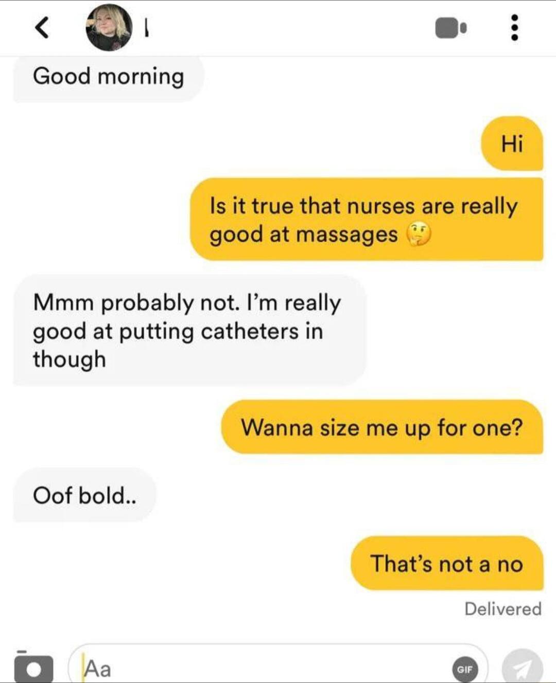 l 0 Good morning Mmm probably not Im really good at putting catheters in though Oof bold Delivered 0D Aa Q