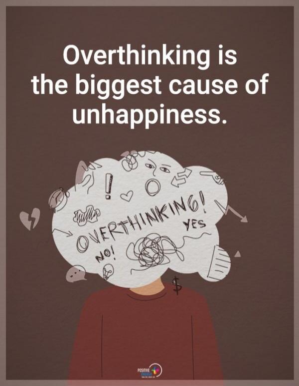 Overthinking is the biggest cause of unhappiness. OVERTHINKING! NO! YES!