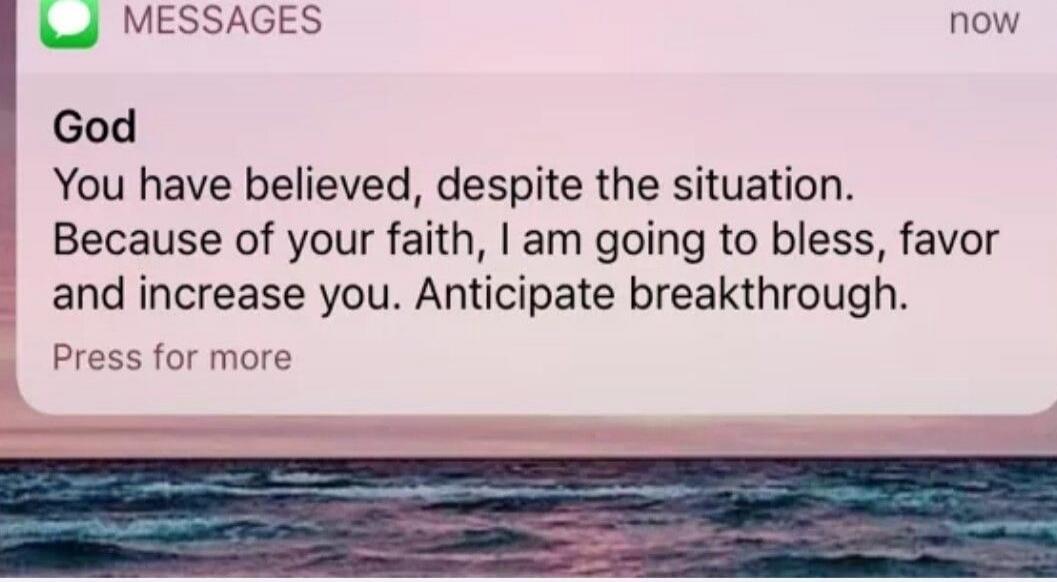 God You have believed, despite the situation. Because of your faith, I am going to bless, favor and increase you. Anticipate breakthrough.