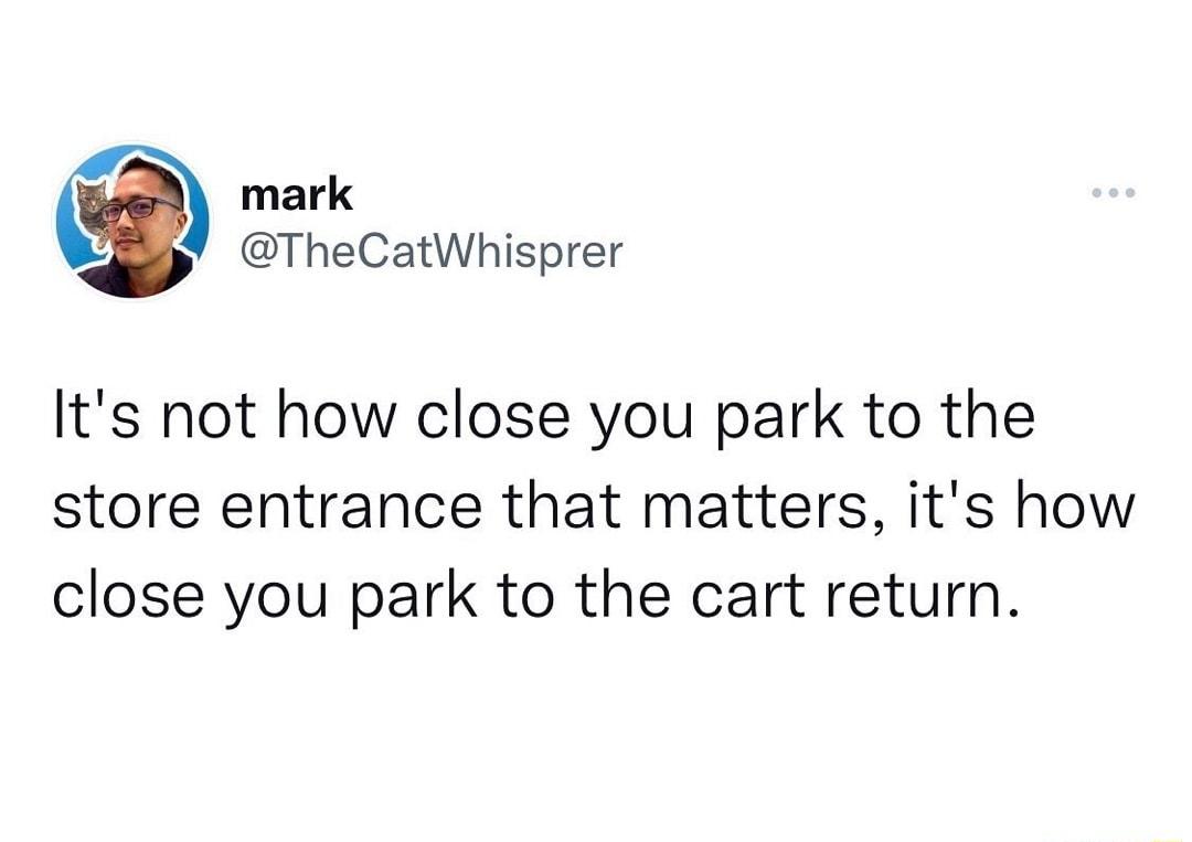 O mark TheCatWhisprer Its not how close you park to the store entrance that matters its how close you park to the cart return