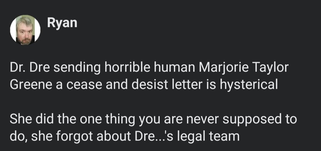 Dr Dre sending horrible human Marjorie Taylor Greene a cease and desist letter is hysterical She did the one thing you are never supposed to do she forgot about Dres legal team