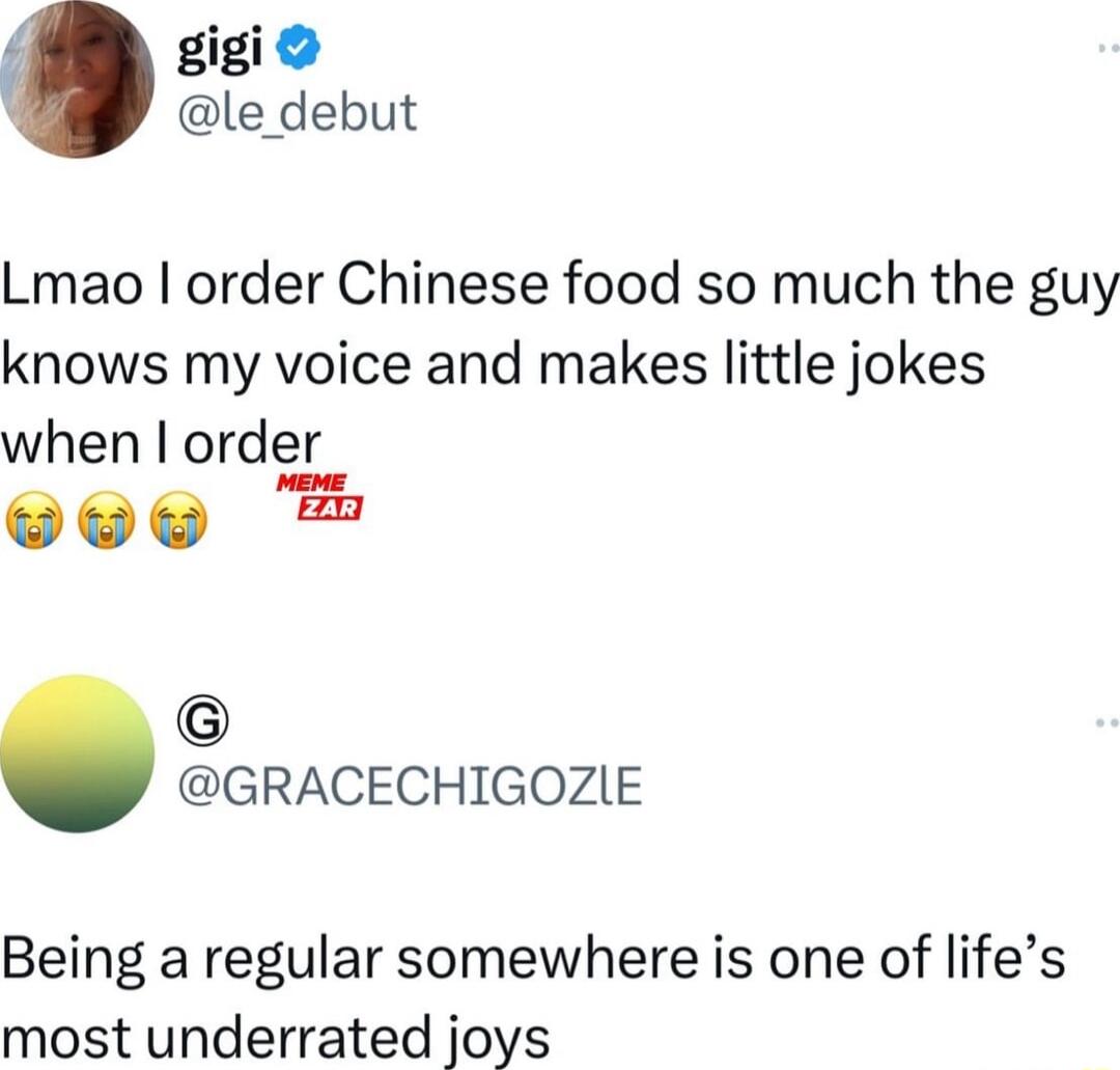 gigi le debut Lmao order Chinese food so much the guy knows my voice and makes little jokes when order e Pwe GRACECHIGOZIE Being a regular somewhere is one of lifes most underrated joys