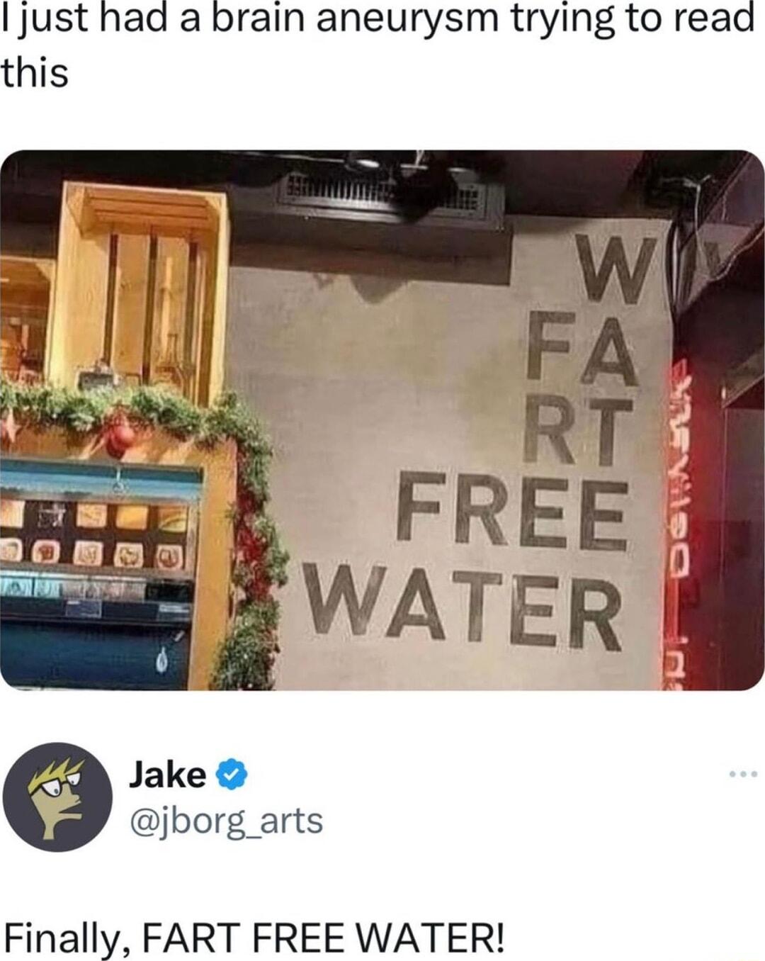 I just haa a brain aneurysm trying to read this Jake jborg_arts Finally FART FREE WATER