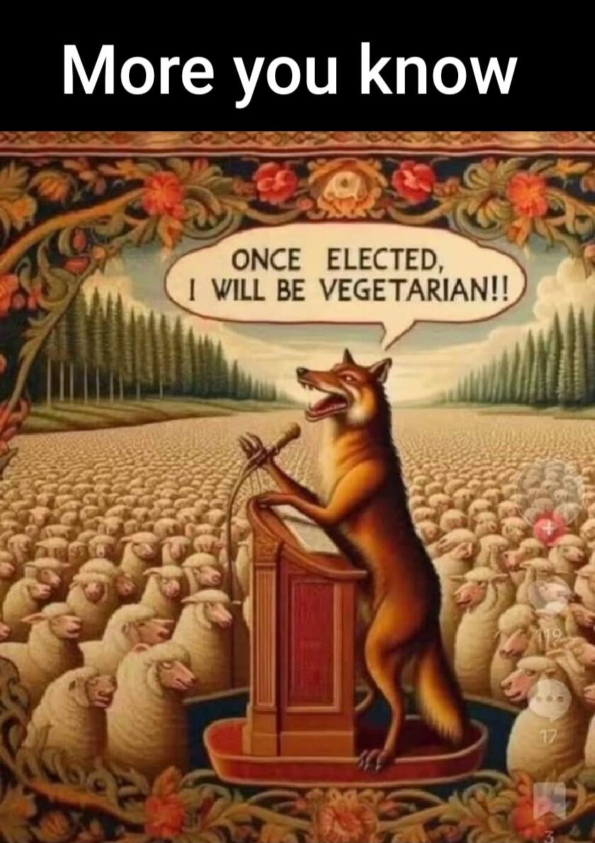 More you know
ONCE ELECTED, I WILL BE VEGETARIAN!!