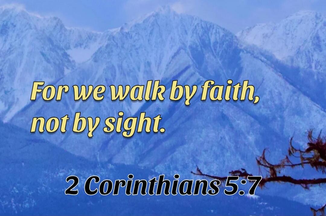 For we walk by faith, not by sight. 2 Corinthians 5:7