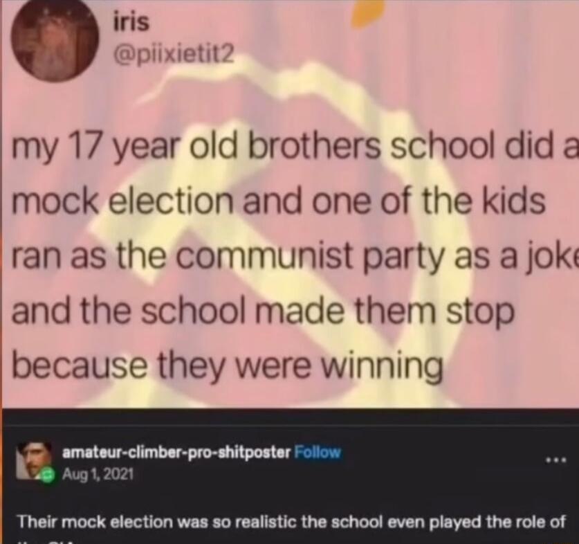 iris my 17 year old brothers school did mock election and one of the kids ran as the communist party as a joki and the school made them stop because they were winning 5 st cimbar e shiporte Their mock election was so realistic the school even played the role of