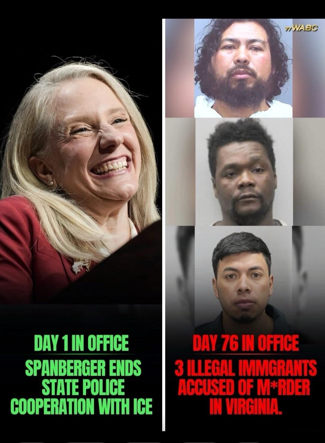 DAY 1 IN OFFICE SPANBERGER ENDS STATE POLICE COOPERATION WITH ICE. DAY 76 IN OFFICE 3 ILLEGAL IMMIGRANTS ACCUSED OF M*RDER IN VIRGINIA.