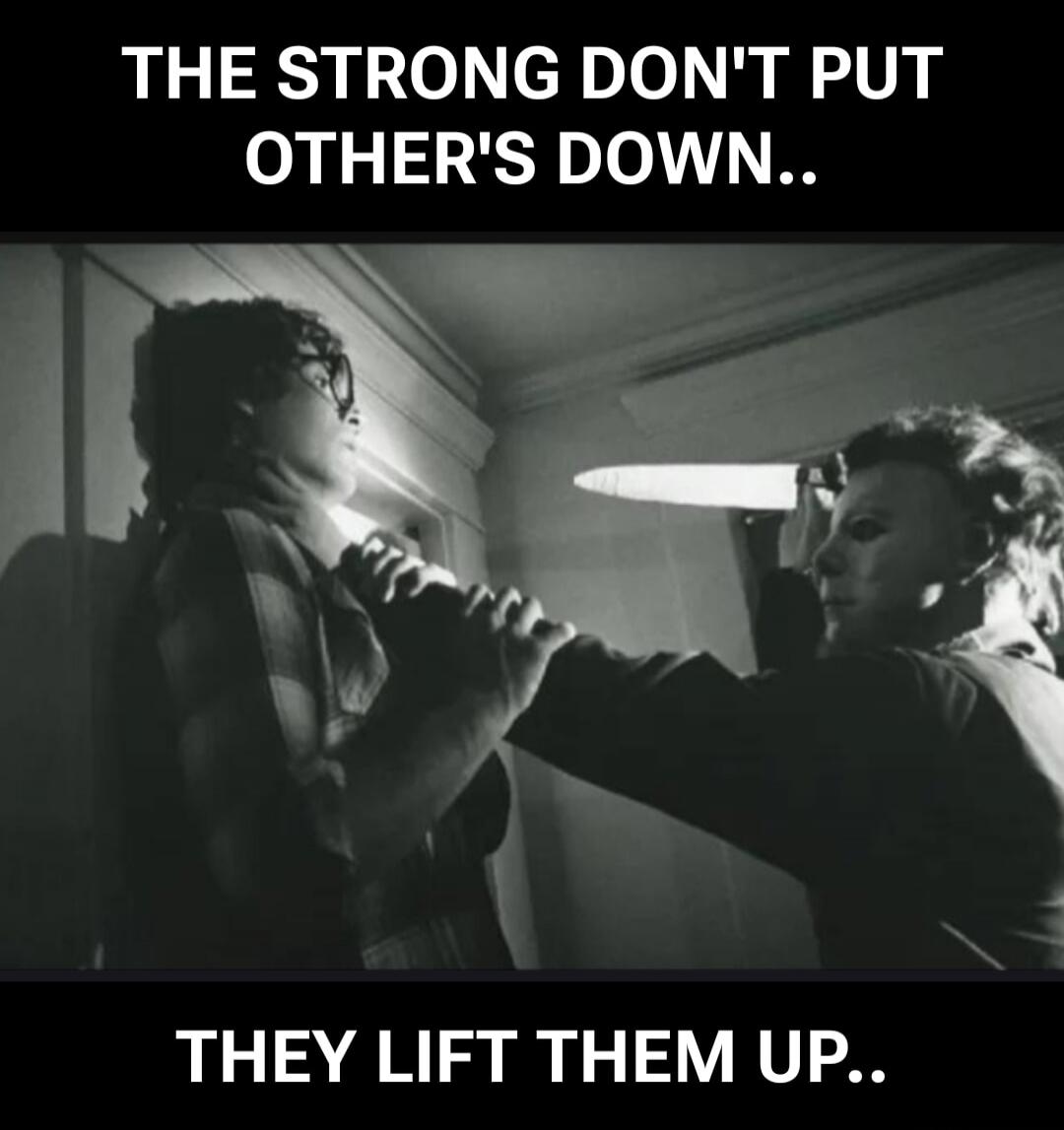 THE STRONG DON'T PUT OTHERS DOWN.. THEY LIFT THEM UP..