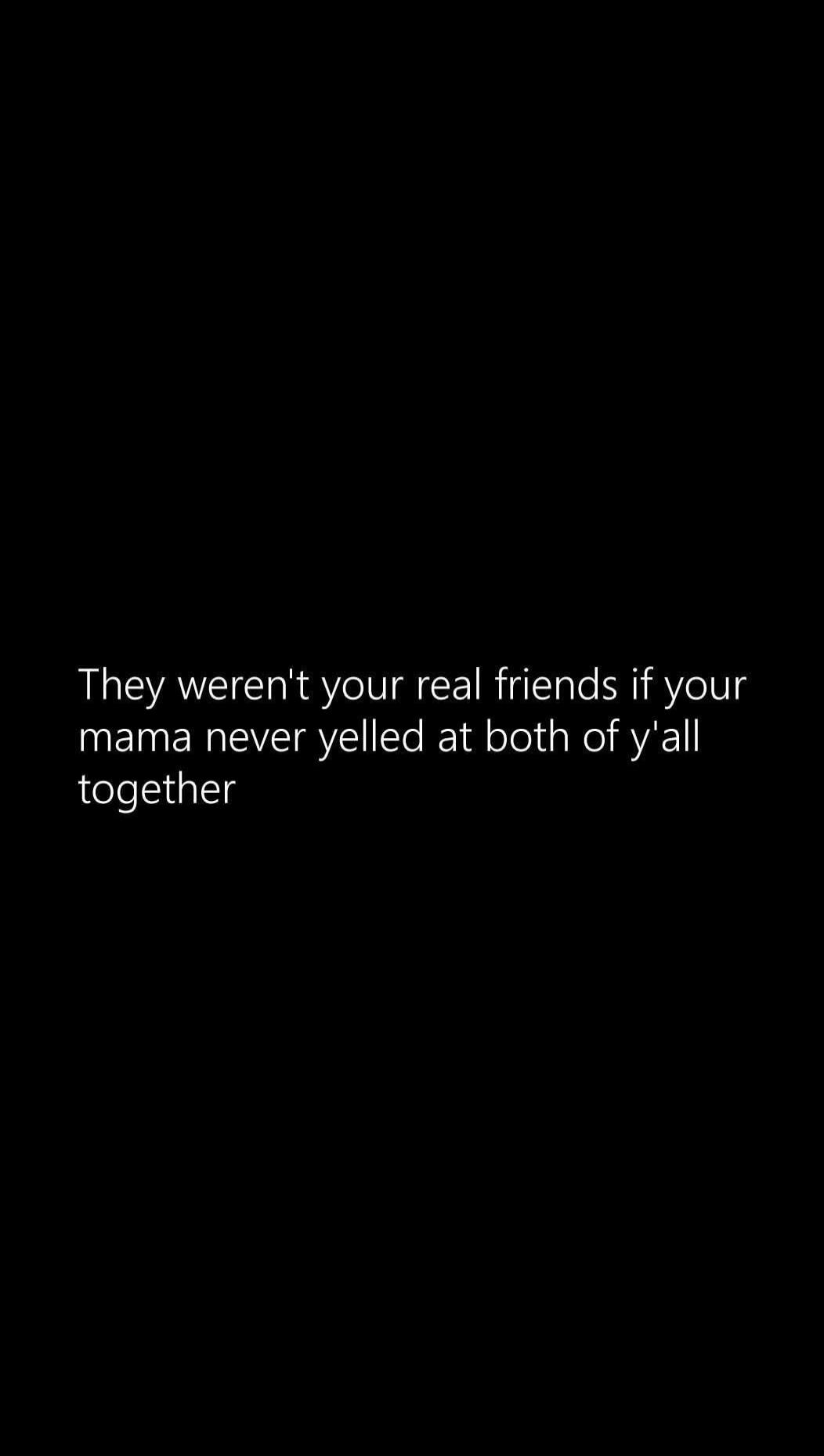 They weren't your real friends if your mama never yelled at both of y'all together
