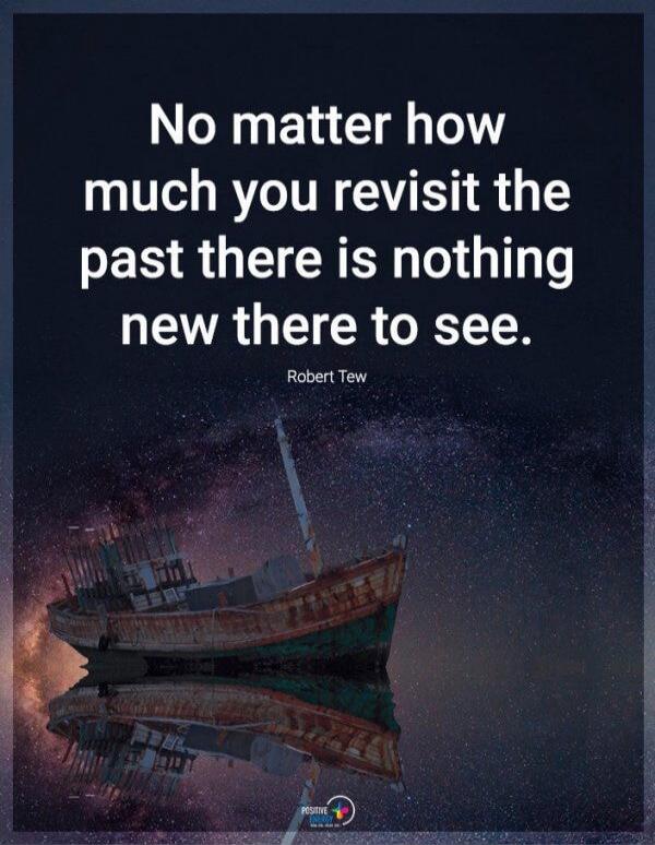 No matter how much you revisit the past there is nothing new there to see. Robert Tew