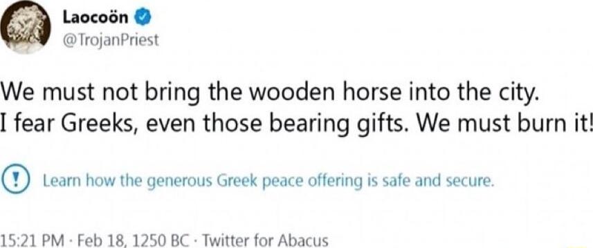Laocosn TrojanPriest We must not bring the wooden horse into the city fear Greeks even those bearing gifts We must burn it PR o s p g i 1521 PM Feb 18 1250 BC Twitter for Abacus