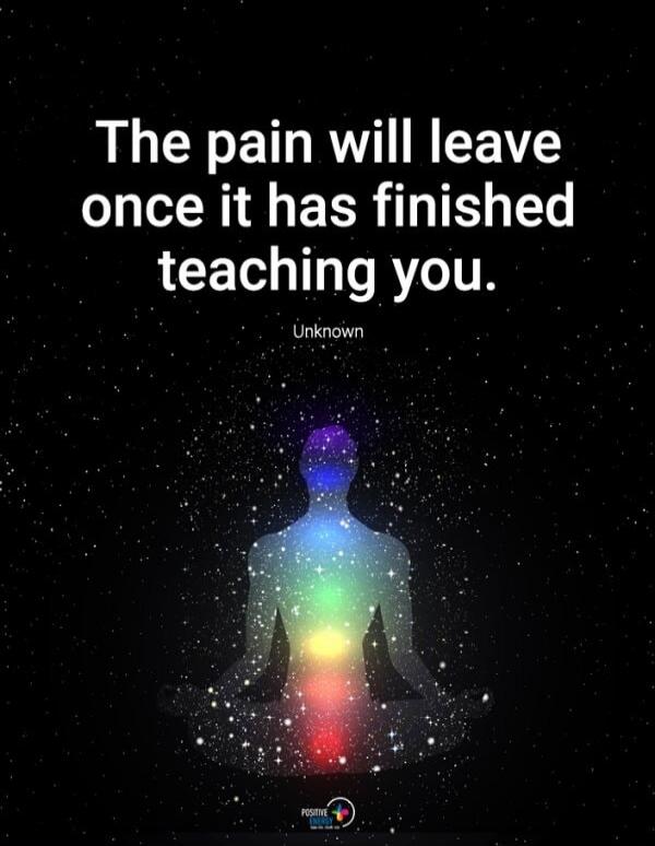 The pain will leave once it has finished teaching you. Unknown