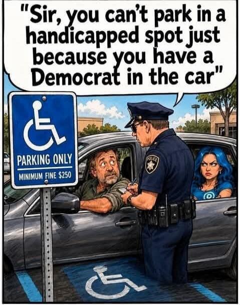 Sir, you can't park in a handicapped spot just because you have a Democrat in the car. PARKING ONLY. MINIMUM FINE $250.
