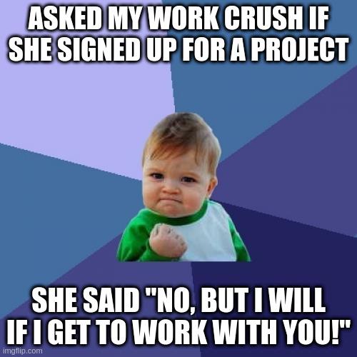 ASKEDMYWORK CRUSH IF T SHE SAID NO BUT I WILL 1IF 1 GET TO WORK WITH YOU