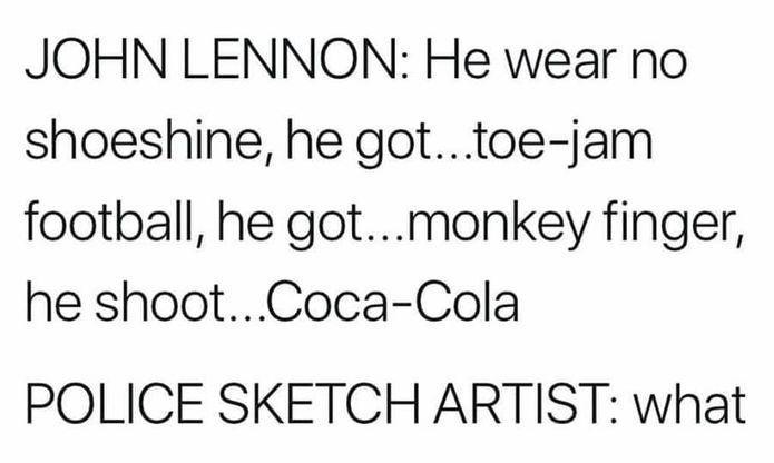 JOHN LENNON He wear no shoeshine he gottoe jam football he gotmonkey finger he shootCoca Cola POLICE SKETCH ARTIST what