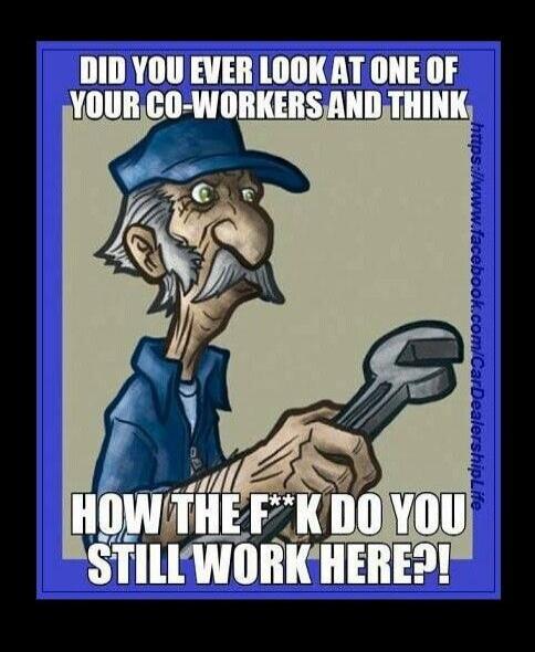 DID YOU EVER LOOK AT ONE OF YOUR CO-WORKERS AND THINK HOW THE F**K DO YOU STILL WORK HERE?!