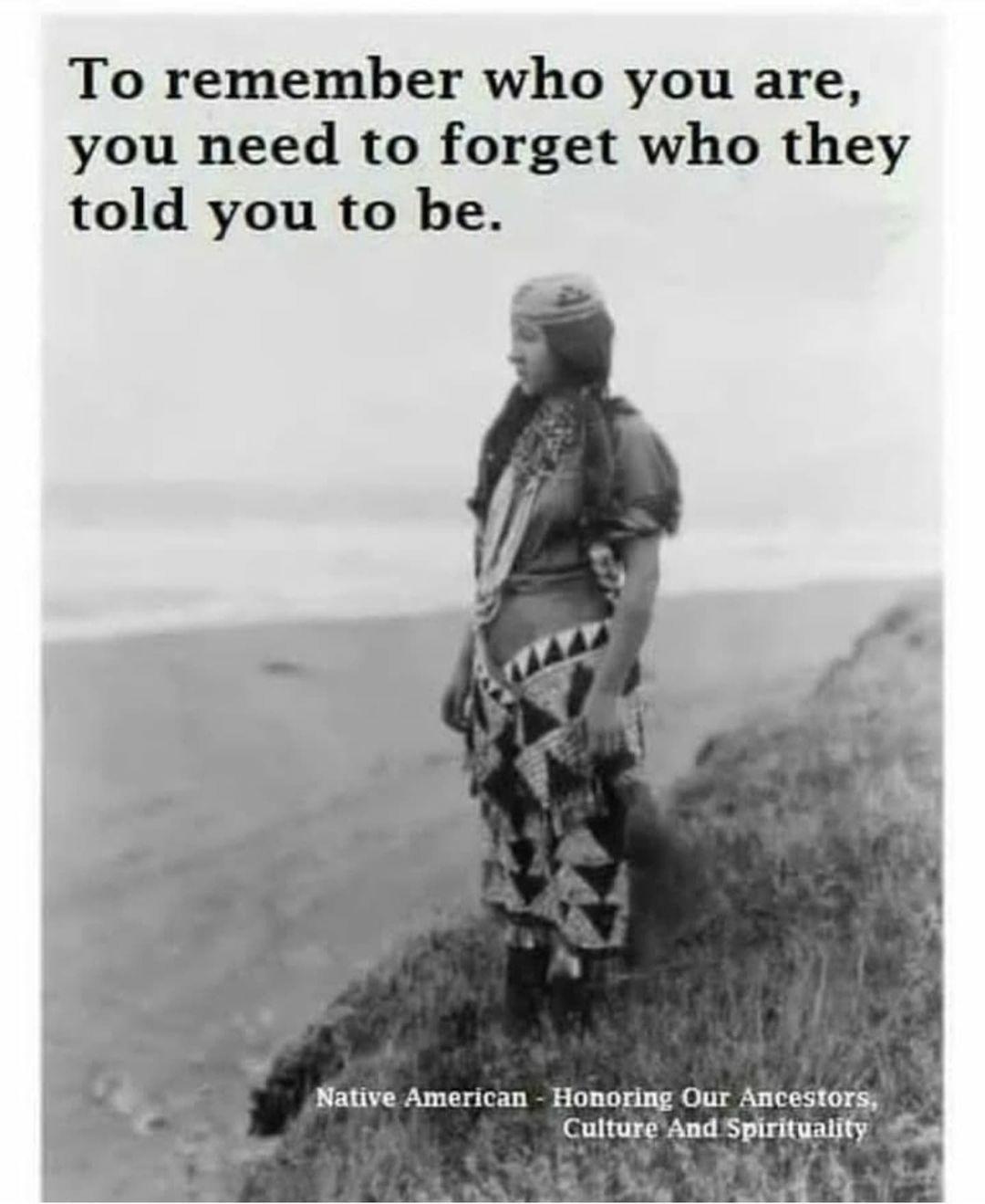 To remember who you are you need to forget who they told you to be Native American Honoring Our Ancestors Cultur And Spirituality