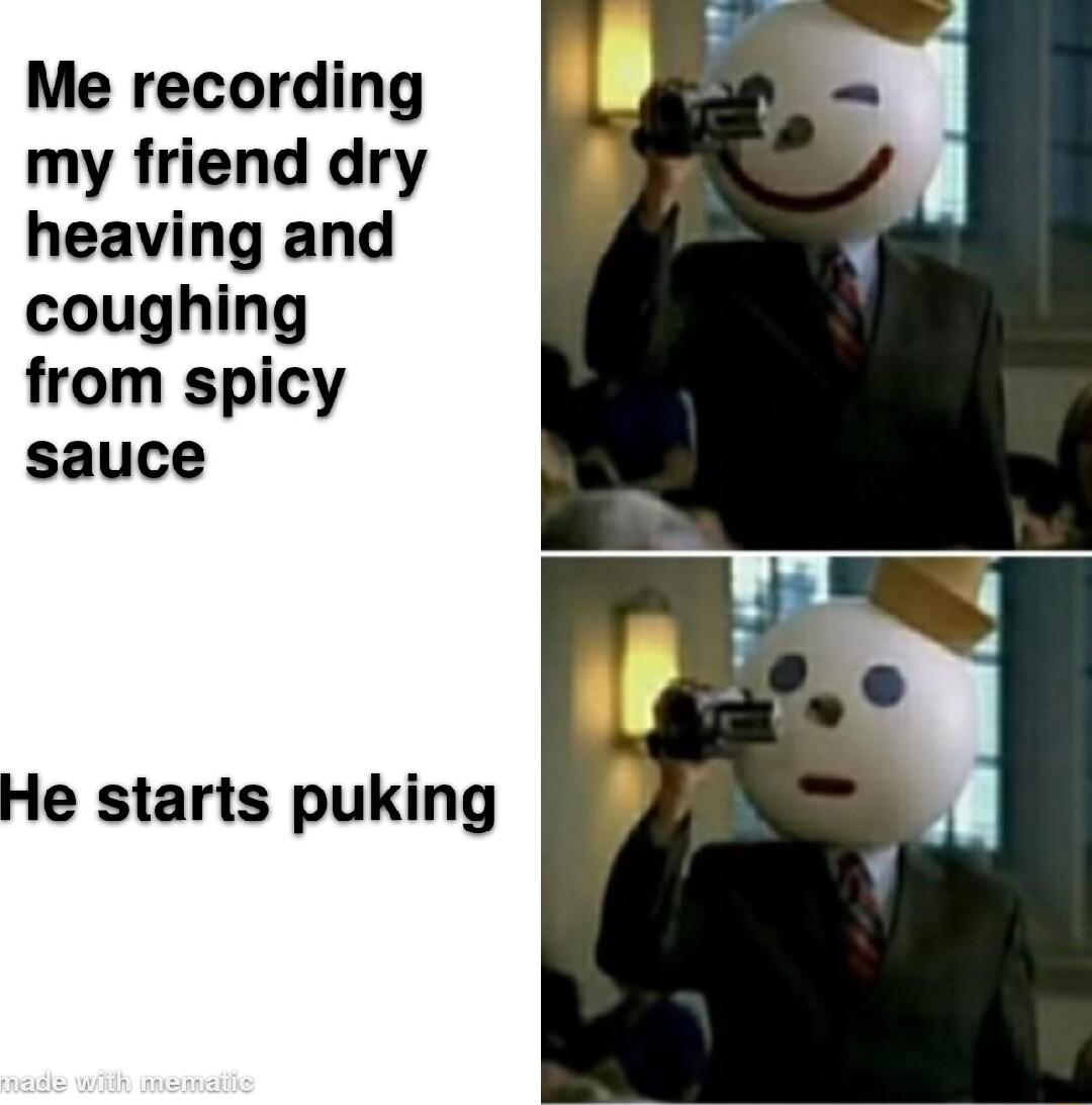 Me recording my friend dry heaving and coughing from spicy
