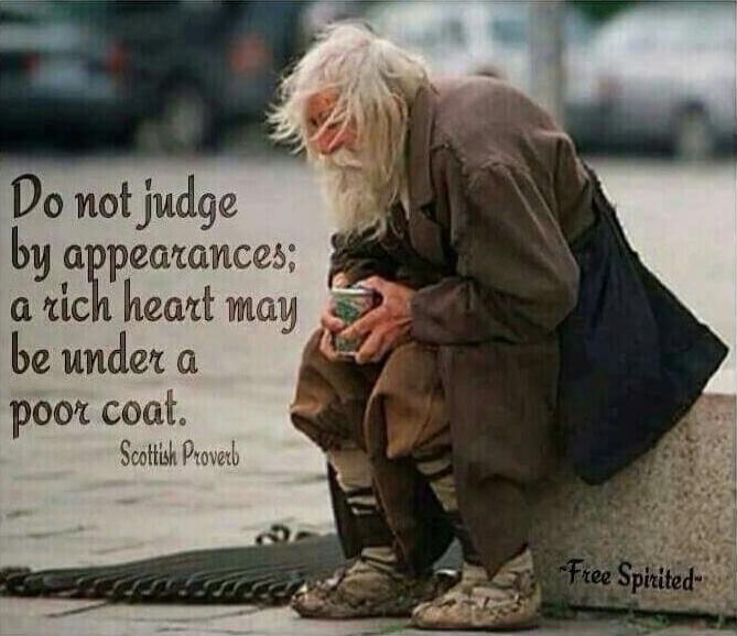 Do not judge by appearances; a rich heart may be under a poor coat. Scottish Proverb