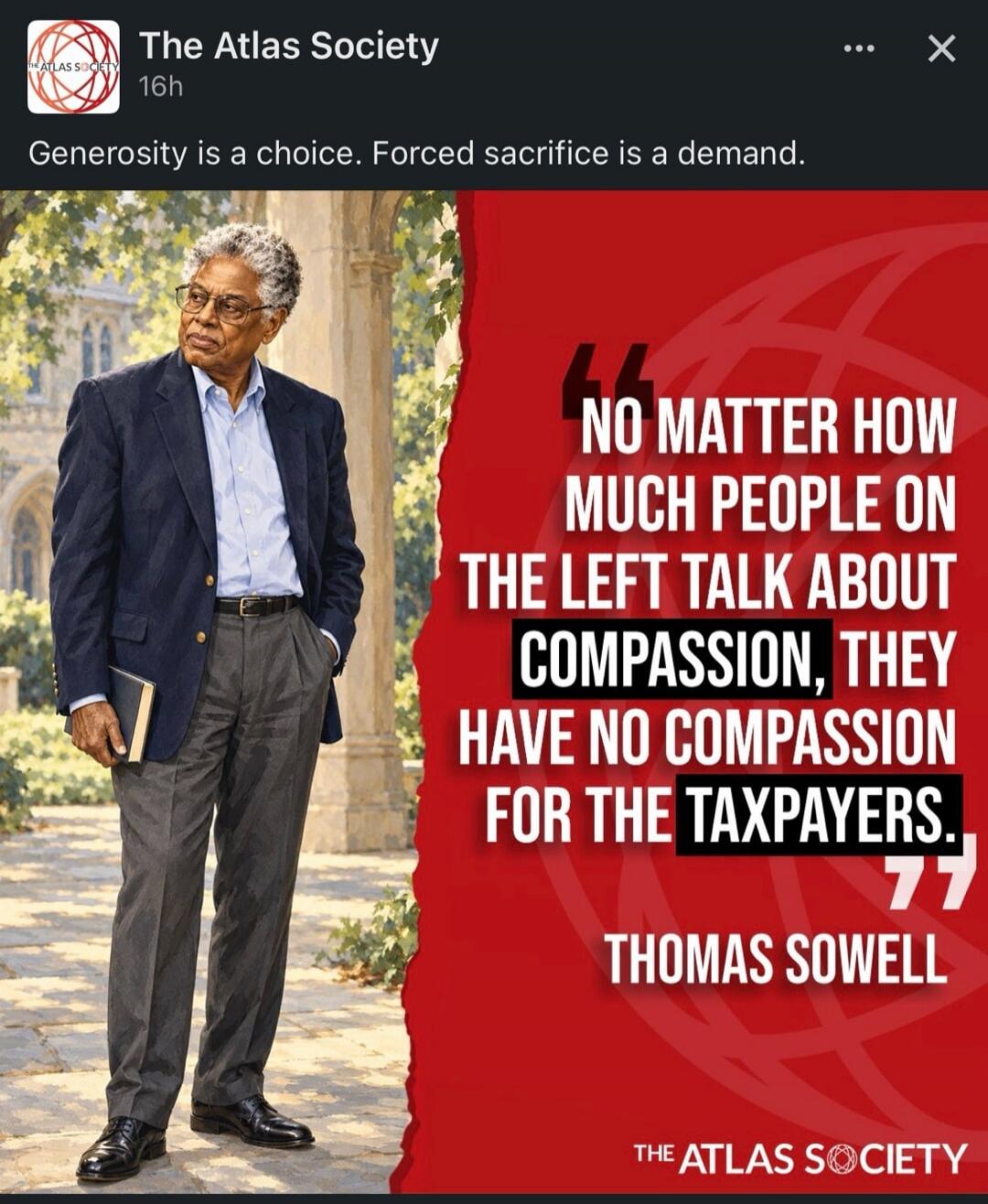 Generosity is a choice. Forced sacrifice is a demand. No matter how much people on the left talk about compassion, they have no compassion for the taxpayers. Thomas Sowell.
