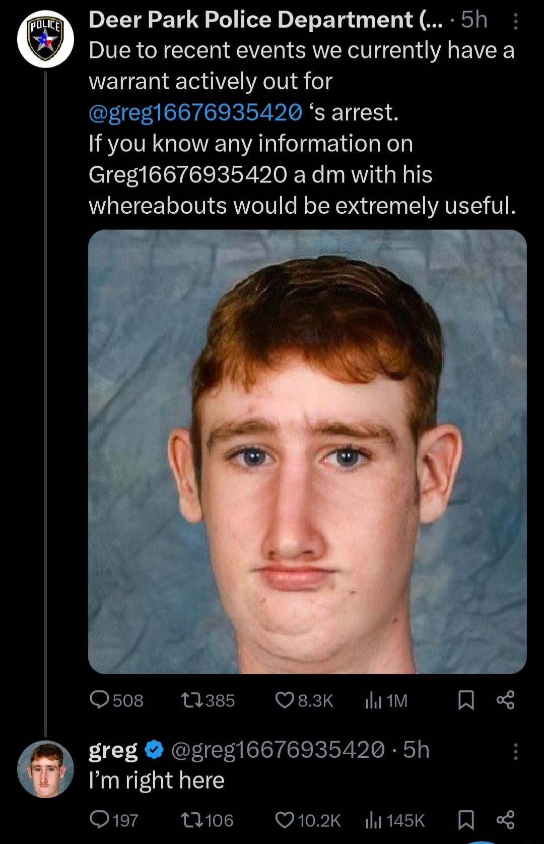 Deer Park Police Department 5h Due to recent events we currently have a VENERET IR eld greg16676935420 s arrest If you know any information on Greg16676935420 a dm with his whereabouts would be extremely useful Os08 1385 Q83K litM Q greg greg16676935420 5h Imright here Q197 tlos Q102K lisk