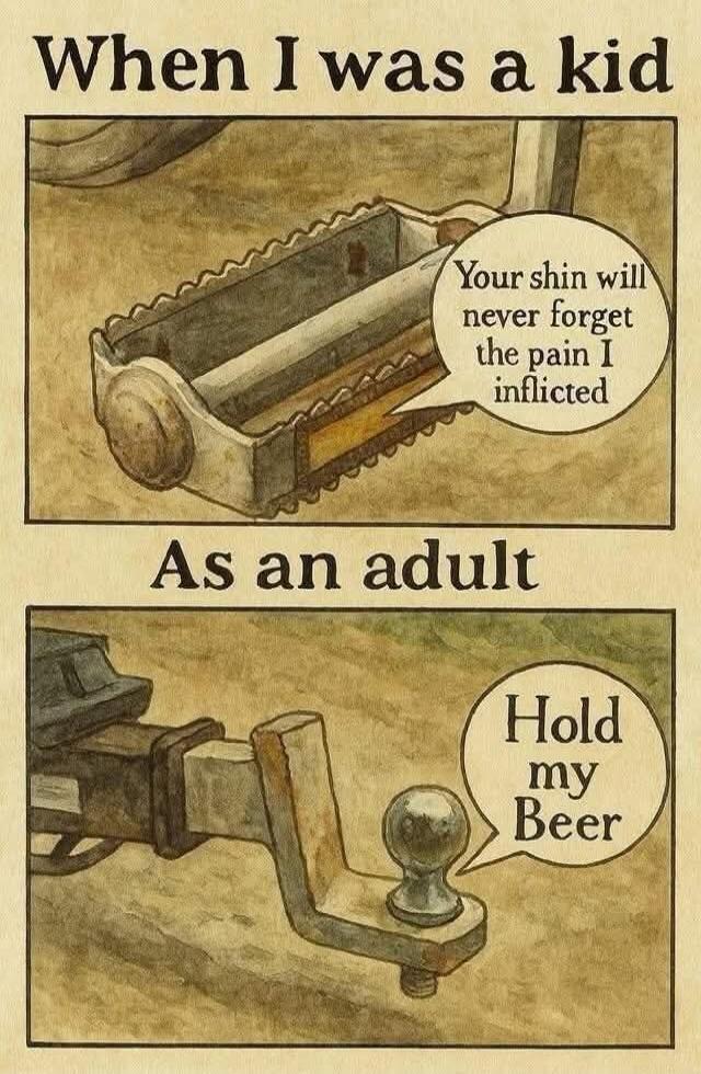 When I was a kid
Your shin will never forget the pain I inflicted
As an adult
Hold my Beer