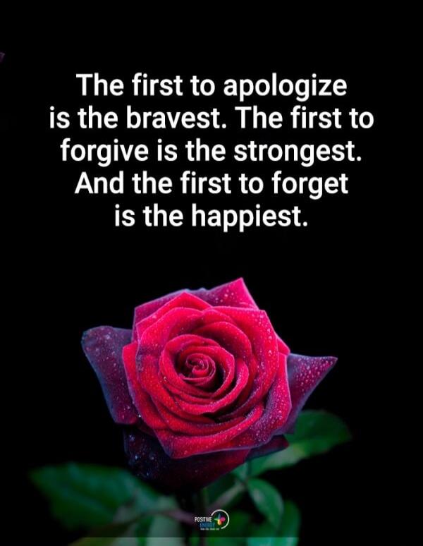 The first to apologize is the bravest. The first to forgive is the strongest. And the first to forget is the happiest.