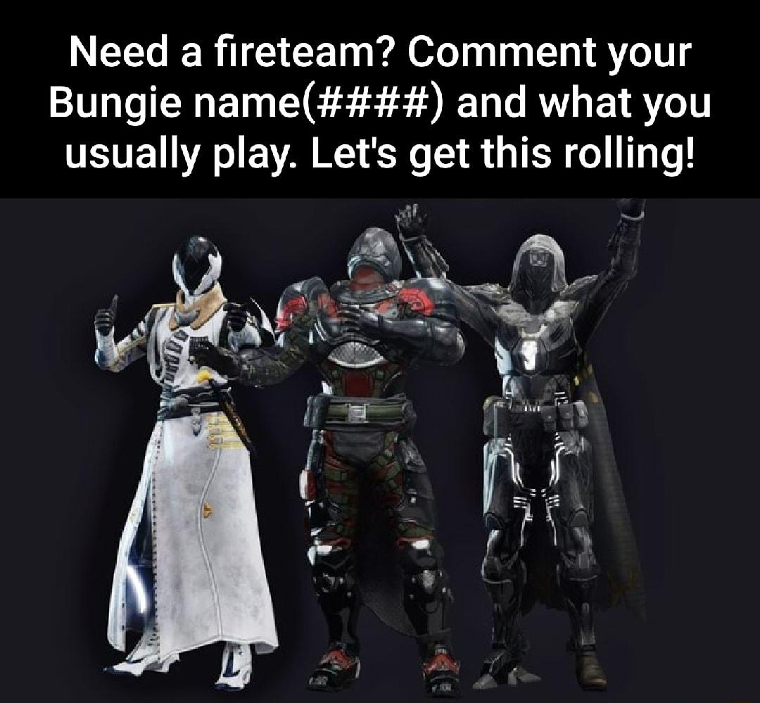 Need a fireteam Comment your Bungie name and what you usually play Lets get this rolling