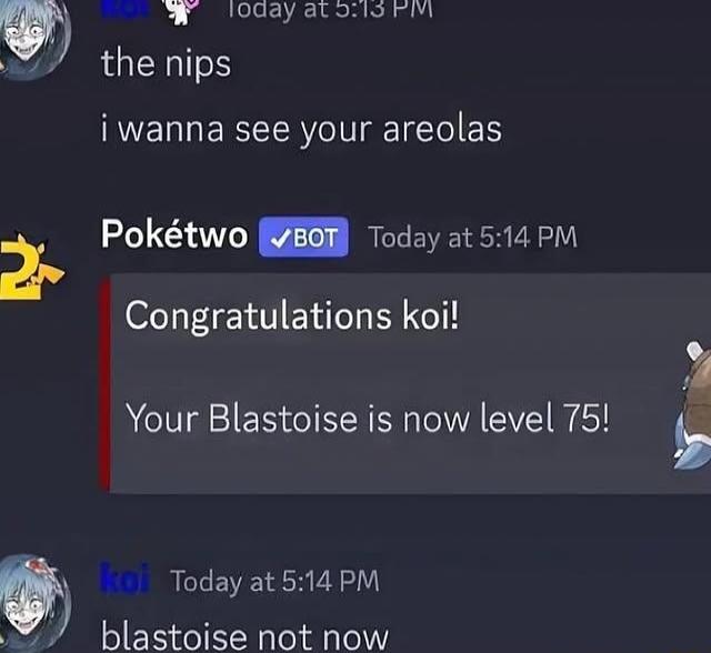 3 lodayatoiio Fvi the nips i wanna see your areolas Poktwo 86T Today at 514 PM Congratulations koi Your Blastoise is now level 75 Today at 514 PM blastoise not now