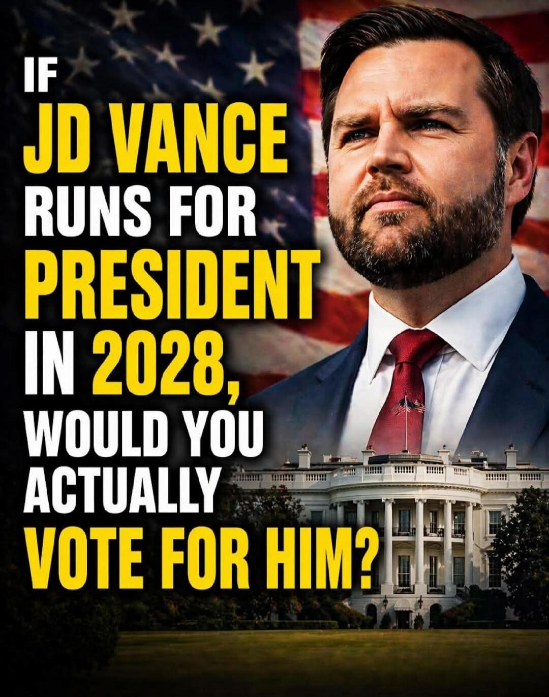 IF JD VANCE RUNS FOR PRESIDENT IN 2028, WOULD YOU ACTUALLY VOTE FOR HIM?