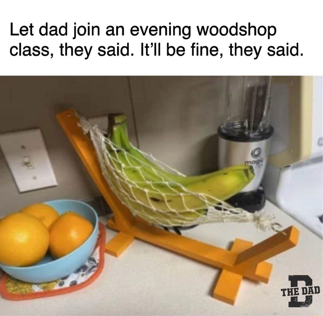 Let dad join an evening woodshop class they said Itll be fine they said