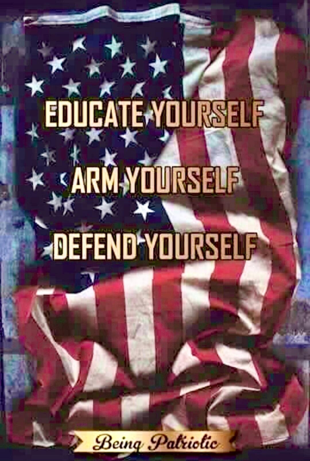 EDUCATE YOURSELF ARM YOURSELF DEFEND YOURSELF Being Patriotic