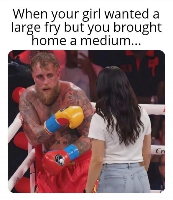 When your girl wanted a large fry but you brought home a medium...