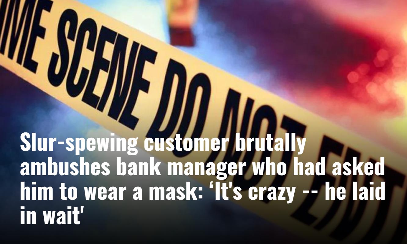 shes bank manager who had asked him to wear a mask Its crazy he laid in wait