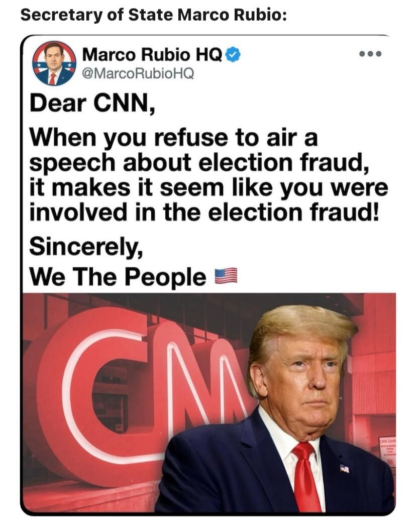 Secretary of State Marco Rubio: Marco Rubio HQ @MarcoRubioHQ Dear CNN, When you refuse to air a speech about election fraud, it makes it seem like you were involved in the election fraud! Sincerely, We The People
