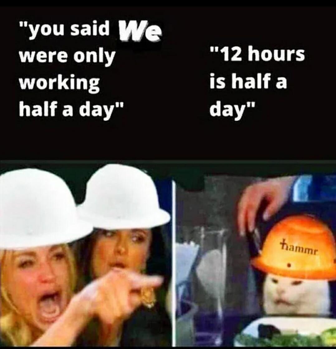 you said We were only working half a day 12 hours is half a day