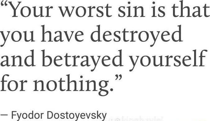 Your worst sin is that you have destroyed and betrayed yourself for nothing Fyodor Dostoyevsky