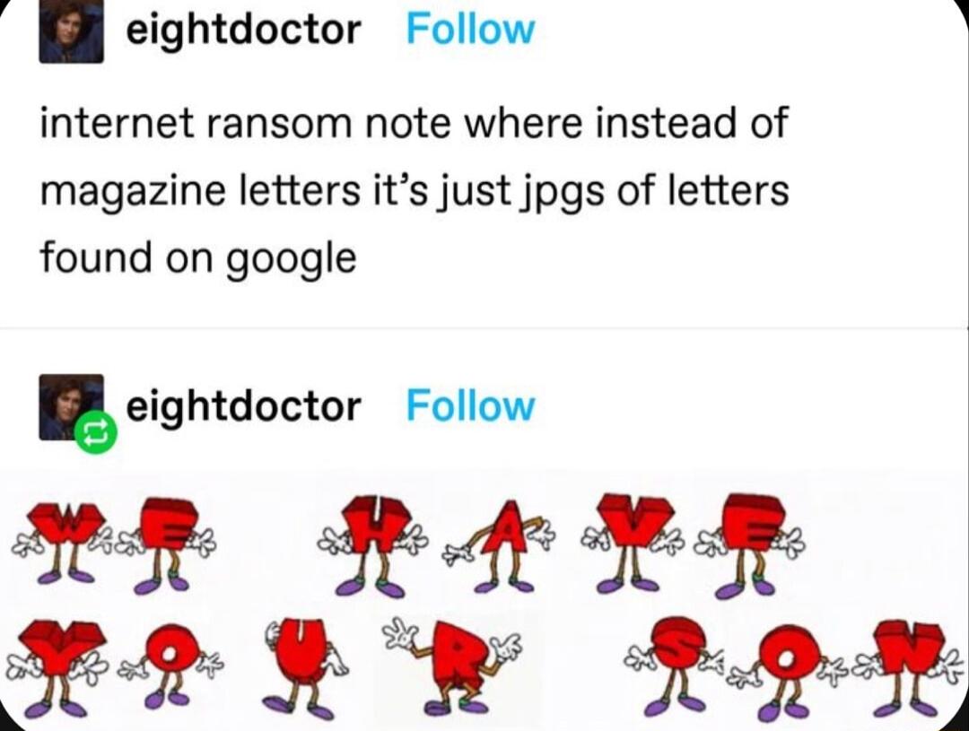 eightdoctor Follow y internet ransom note where instead of magazine letters its just jpgs of letters found on google eightdoctor Follow 2L K42 re W 298