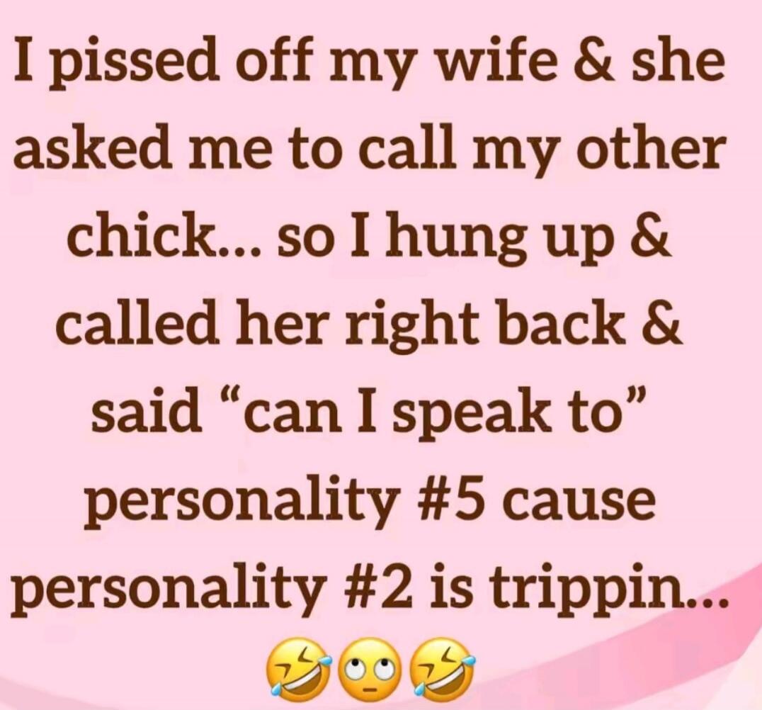 I pissed off my wife & she asked me to call my other chick... so I hung up & called her right back & said 