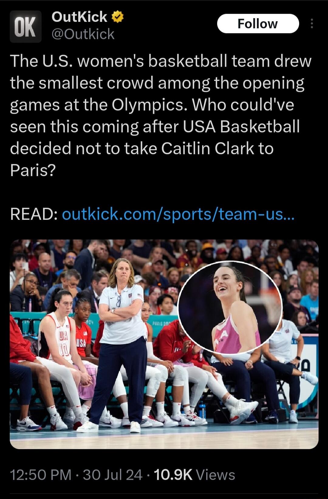 OutKick 0K ouiick L ENCASRVTOIN R ER G CET RCETn RN the smallest crowd among the opening games at the Olympics Who couldve seen this coming after USA Basketball decided not to take Caitlin Clark to Paris READ outkickcomsportsteam us PN Tre pasToRS VIRRcIol V D20 0 X QVIEIES