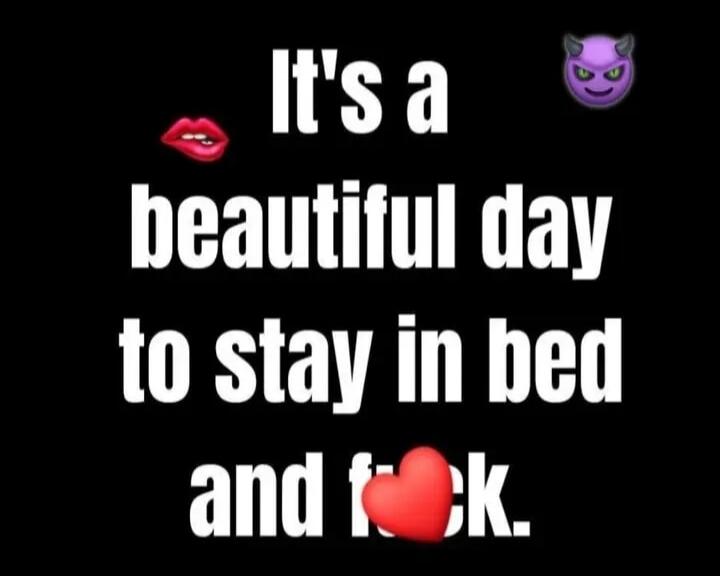 It's a beautiful day to stay in bed and f*ck.