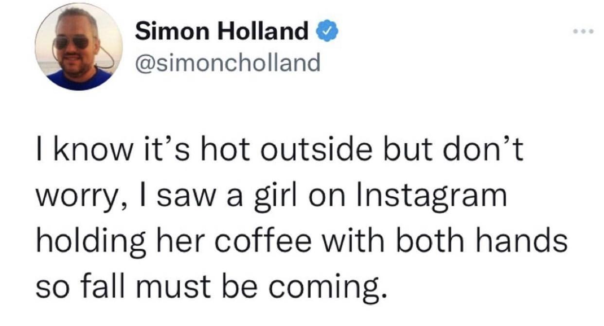 Simon Holland simoncholland I know its hot outside but dont worry saw a girl on Instagram holding her coffee with both hands so fall must be coming