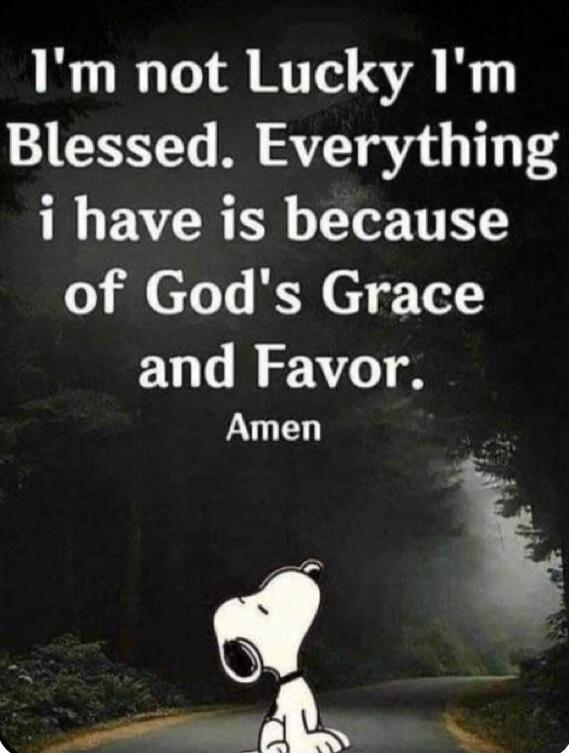 I'm not Lucky I'm Blessed. Everything i have is because of God's Grace and Favor. Amen
