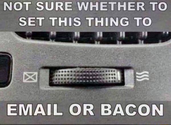 NOT SURE WHETHER TO SET THIS THING TO BACON EMAIL OR E