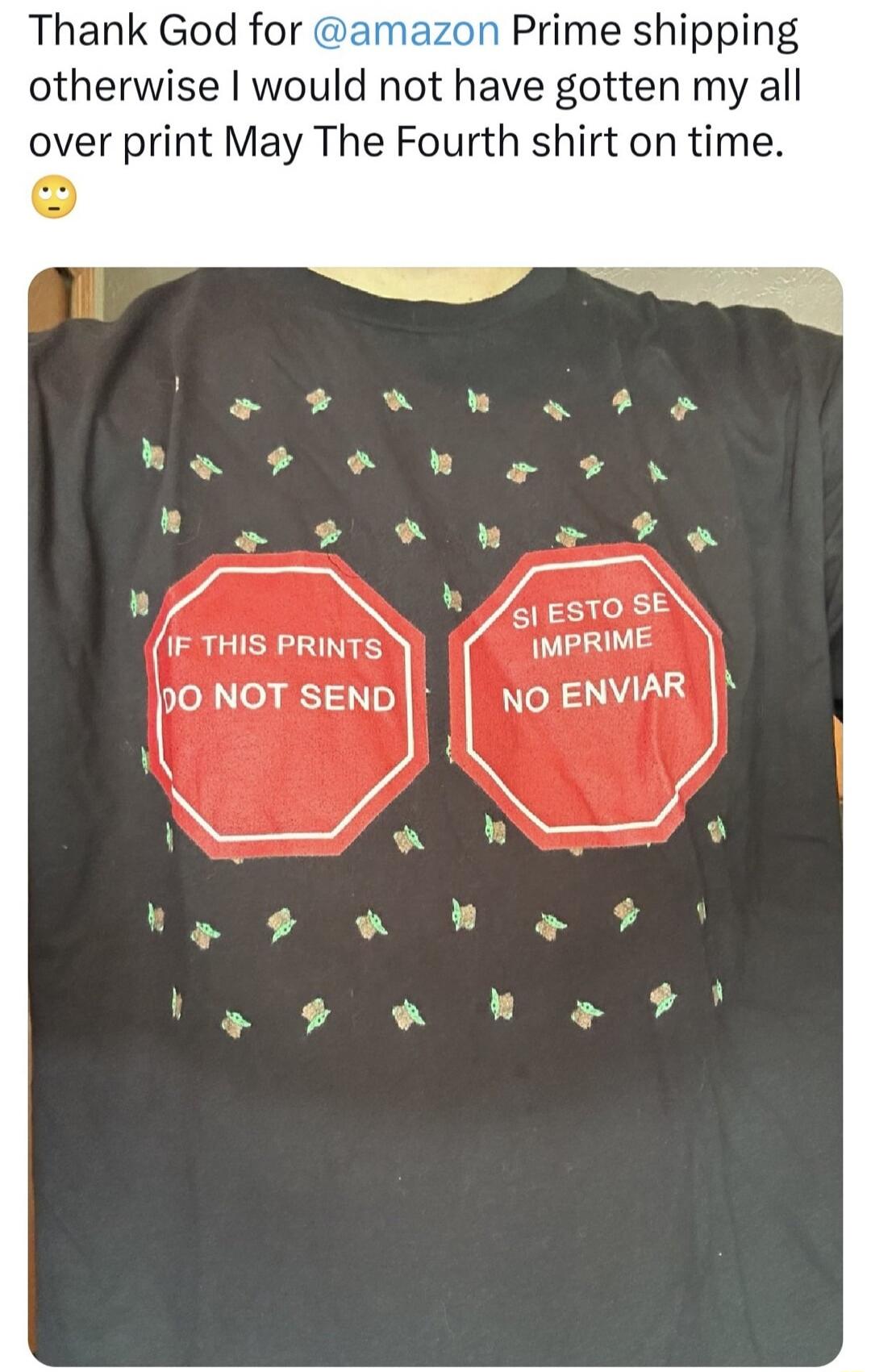 Thank God for @amazon Prime shipping otherwise I would not have gotten my all over print May The Fourth shirt on time. IF THIS PRINTS DO NOT SEND SI ESTO SE IMPRIME NO ENVIAR