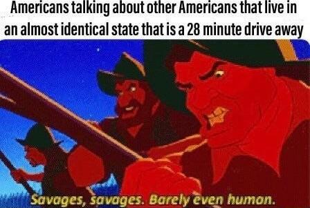 Americans talking about other Americans that live in an almost identical state that is a 28 minute drive away voges Savages Barely ven humon